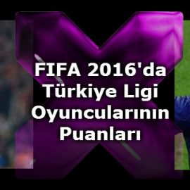 FIFA 2016’da Türkiye Ligi Oyuncularının Puanları